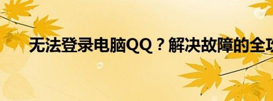 无法登录电脑QQ？解决故障的全攻略