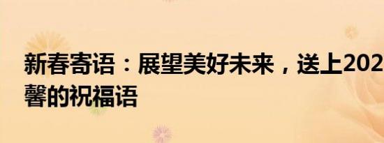 新春寄语：展望美好未来，送上2020年最温馨的祝福语