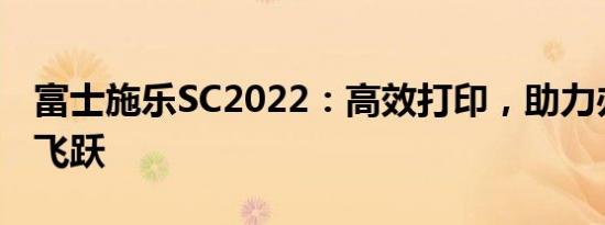 富士施乐SC2022：高效打印，助力办公效率飞跃