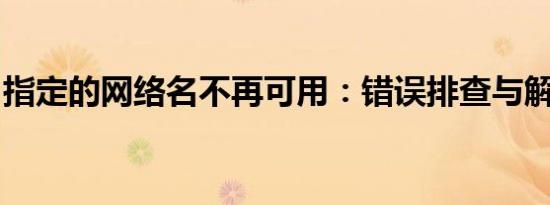 指定的网络名不再可用：错误排查与解决方案