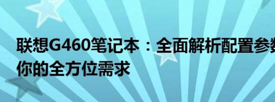 联想G460笔记本：全面解析配置参数，满足你的全方位需求