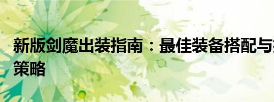 新版剑魔出装指南：最佳装备搭配与技能运用策略