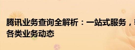 腾讯业务查询全解析：一站式服务，轻松掌握各类业务动态