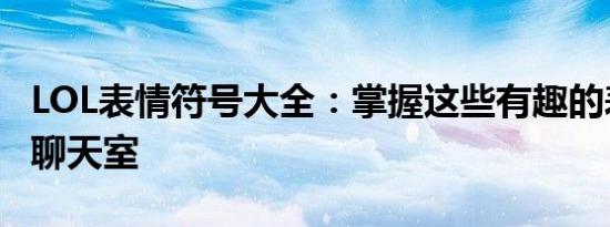 LOL表情符号大全：掌握这些有趣的表情玩转聊天室