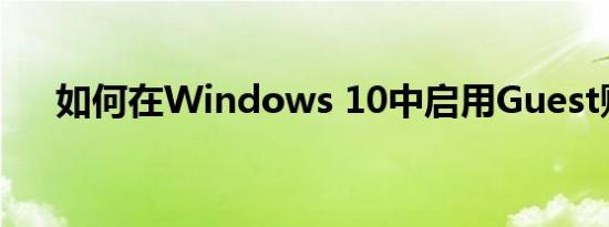 如何在Windows 10中启用Guest账户
