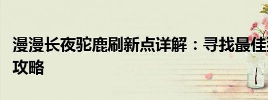 漫漫长夜驼鹿刷新点详解：寻找最佳狩猎地点攻略