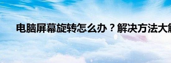 电脑屏幕旋转怎么办？解决方法大解析