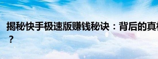 揭秘快手极速版赚钱秘诀：背后的真相是什么？