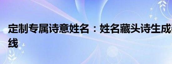 定制专属诗意姓名：姓名藏头诗生成器全新上线