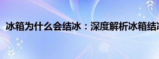 冰箱为什么会结冰：深度解析冰箱结冰原因