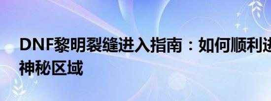 DNF黎明裂缝进入指南：如何顺利进入这个神秘区域