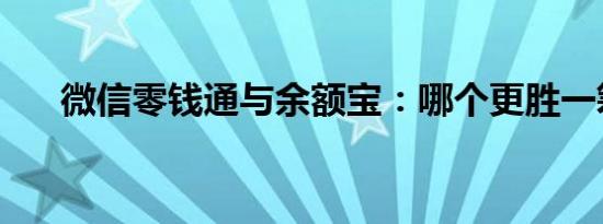 微信零钱通与余额宝：哪个更胜一筹？
