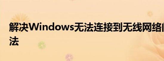 解决Windows无法连接到无线网络问题的方法