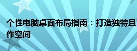 个性电脑桌面布局指南：打造独特且高效的工作空间