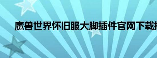 魔兽世界怀旧服大脚插件官网下载指南