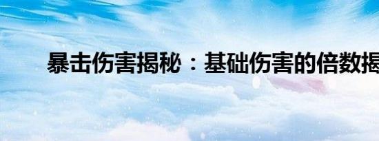 暴击伤害揭秘：基础伤害的倍数揭秘