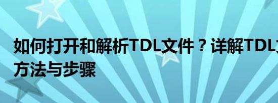 如何打开和解析TDL文件？详解TDL文件打开方法与步骤