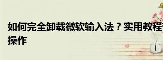 如何完全卸载微软输入法？实用教程带你轻松操作
