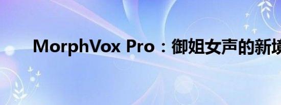 MorphVox Pro：御姐女声的新境界