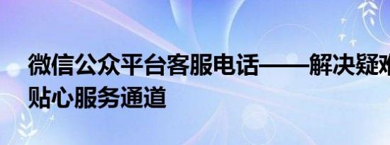 微信公众平台客服电话——解决疑难杂症的贴心服务通道