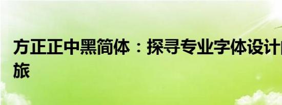 方正正中黑简体：探寻专业字体设计的魅力之旅