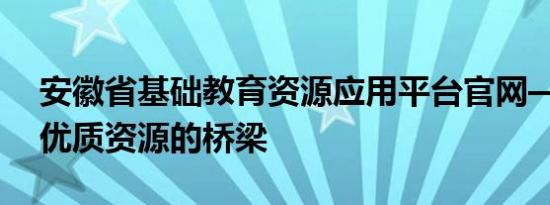 安徽省基础教育资源应用平台官网——连接优质资源的桥梁