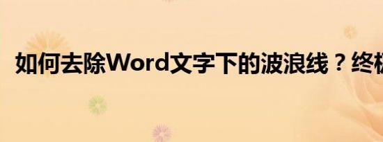 如何去除Word文字下的波浪线？终极指南