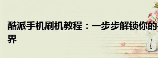 酷派手机刷机教程：一步步解锁你的手机新世界