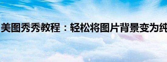 美图秀秀教程：轻松将图片背景变为纯净白色