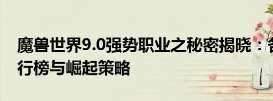 魔兽世界9.0强势职业之秘密揭晓：各职业排行榜与崛起策略