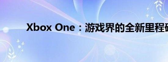 Xbox One：游戏界的全新里程碑