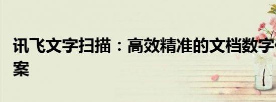 讯飞文字扫描：高效精准的文档数字化解决方案