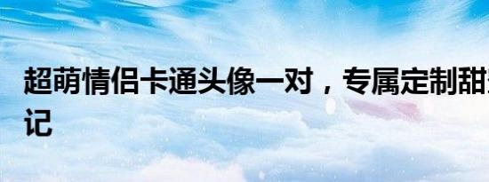 超萌情侣卡通头像一对，专属定制甜蜜爱情印记