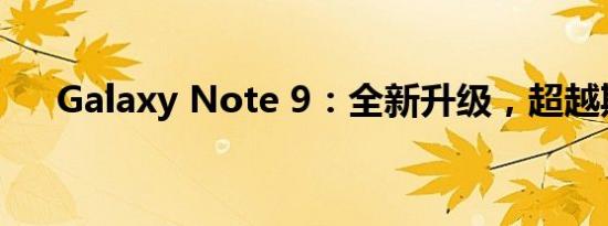 Galaxy Note 9：全新升级，超越期待
