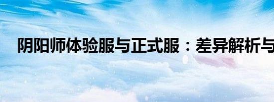 阴阳师体验服与正式服：差异解析与对比