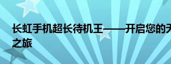 长虹手机超长待机王——开启您的无尽通讯之旅