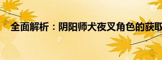 全面解析：阴阳师犬夜叉角色的获取途径