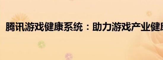 腾讯游戏健康系统：助力游戏产业健康发展
