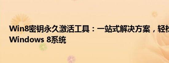 Win8密钥永久激活工具：一站式解决方案，轻松激活您的Windows 8系统