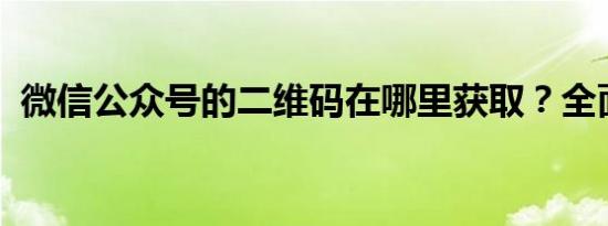 微信公众号的二维码在哪里获取？全面指南
