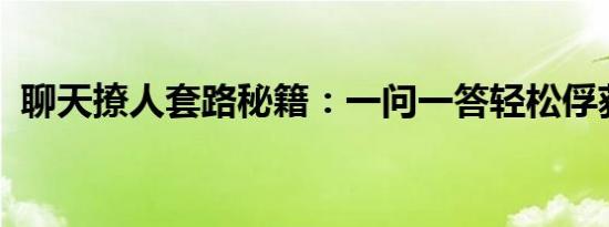 聊天撩人套路秘籍：一问一答轻松俘获人心