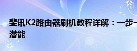 斐讯K2路由器刷机教程详解：一步一步解锁潜能