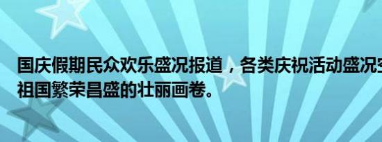 国庆假期民众欢乐盛况报道，各类庆祝活动盛况空前。展现祖国繁荣昌盛的壮丽画卷。