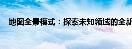 地图全景模式：探索未知领域的全新方式