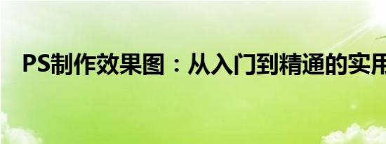 PS制作效果图：从入门到精通的实用指南