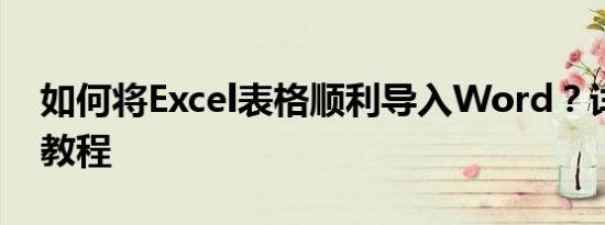 如何将Excel表格顺利导入Word？详细步骤教程