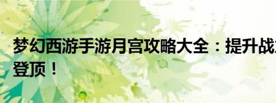 梦幻西游手游月宫攻略大全：提升战力，轻松登顶！