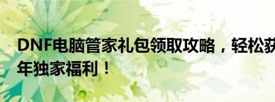 DNF电脑管家礼包领取攻略，轻松获取2019年独家福利！