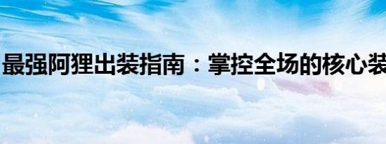 最强阿狸出装指南：掌控全场的核心装备搭配