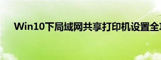 Win10下局域网共享打印机设置全攻略